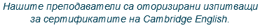 Нашите преподаватели са оторизирани изпитващи за сертификатите на Cambridge English.