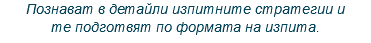 Познават в детайли изпитните стратегии и те подготвят по формата на изпита.