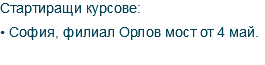 Стартиращи курсове: • София, филиал Орлов мост от 4 май.