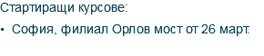 Стартиращи курсове: • София, филиал Орлов мост от 26 март. 